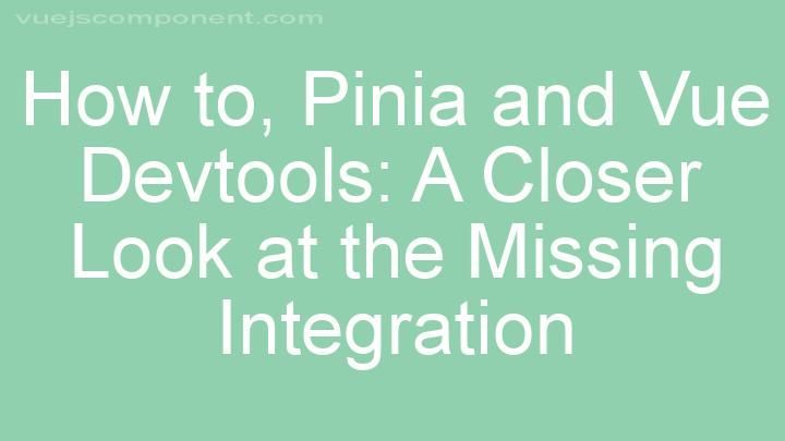 Pinia and Vue Devtools: A Closer Look at the Missing Integration