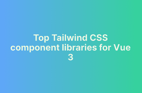 Top Tailwind CSS component libraries for Vue 3