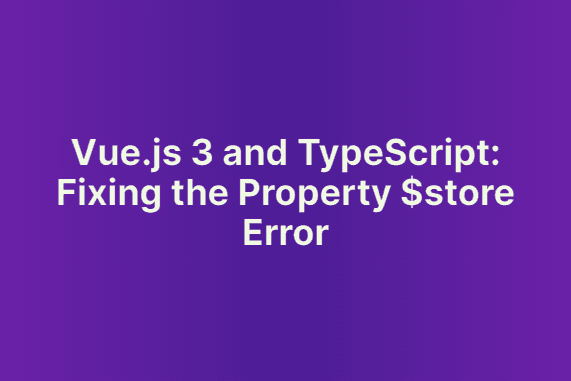 Vue.js 3 and TypeScript: Fixing the Property $store Error