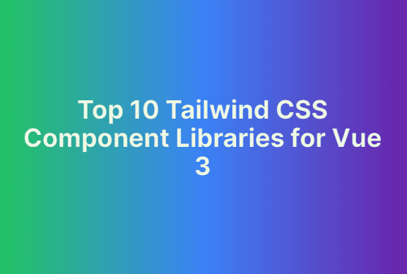 Top 10 Tailwind CSS Component Libraries for Vue 3