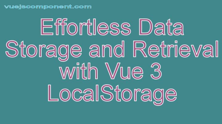 Effortless Data Storage and Retrieval with Vue 3 LocalStorage