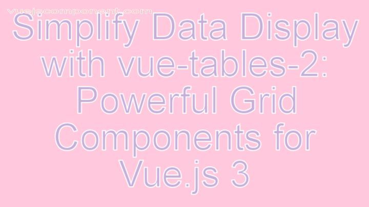 Simplify Data Display with vue-tables-2: Powerful Grid Components for Vue.js 3