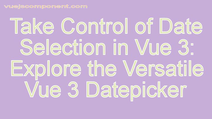 Take Control of Date Selection in Vue 3: Explore the Versatile Vue 3 Datepicker