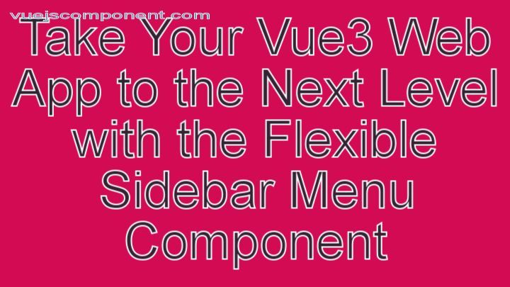 Take Your Vue3 Web App to the Next Level with the Flexible Sidebar Menu Component