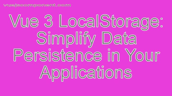 Vue 3 LocalStorage: Simplify Data Persistence in Your Applications