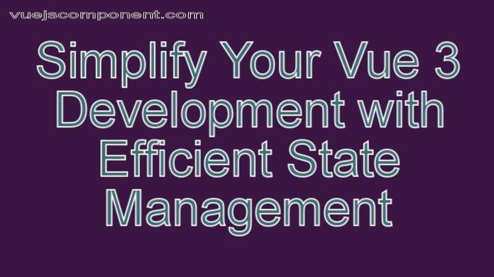 Simplify Your Vue 3 Development with Efficient State Management