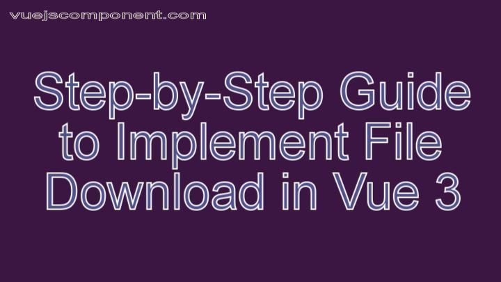 Step-by-Step Guide to Implement File Download in Vue 3