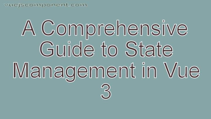 A Comprehensive Guide to State Management in Vue 3