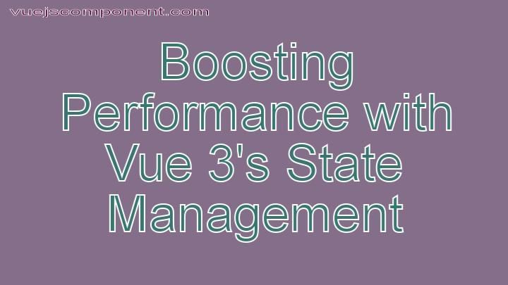 Boosting Performance with Vue 3's State Management