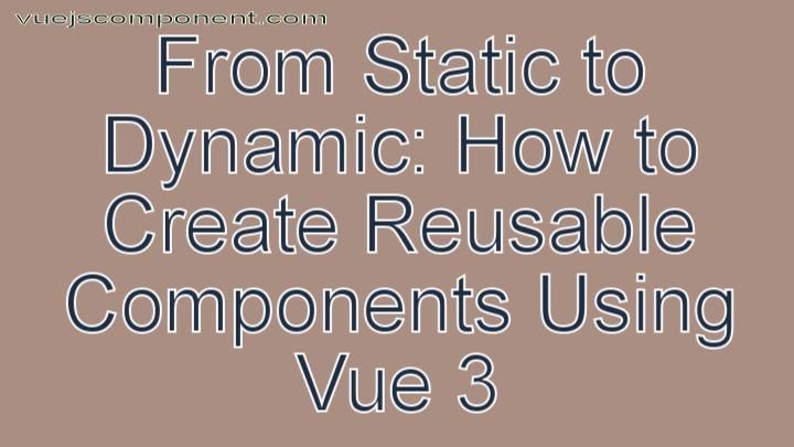 From Static to Dynamic: How to Create Reusable Components Using Vue 3