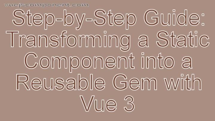 Step-by-Step Guide: Transforming a Static Component into a Reusable Gem with Vue 3