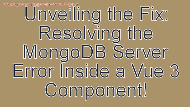 Unveiling the Fix: Resolving the MongoDB Server Error Inside a Vue 3 Component!