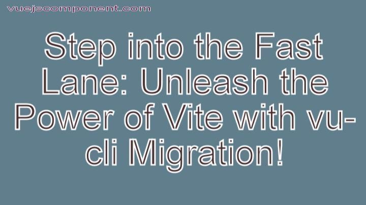 Step into the Fast Lane: Unleash the Power of Vite with vu-cli Migration!