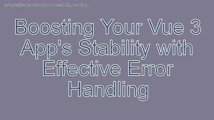 Boosting Your Vue 3 App's Stability with Effective Error Handling