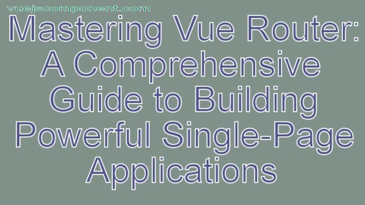 Mastering Vue Router: A Comprehensive Guide to Building Powerful Single-Page Applications