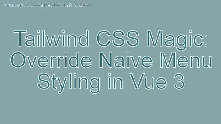 Tailwind CSS Magic: Override Naive Menu Styling in Vue 3