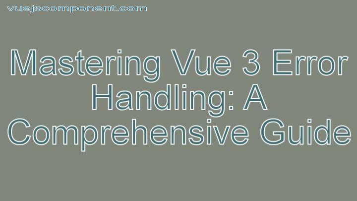 Mastering Vue 3 Error Handling: A Comprehensive Guide