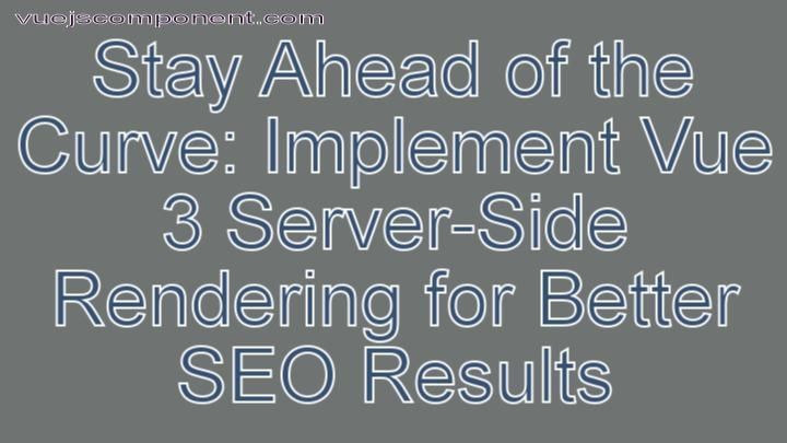 Stay Ahead of the Curve: Implement Vue 3 Server-Side Rendering for Better SEO Results
