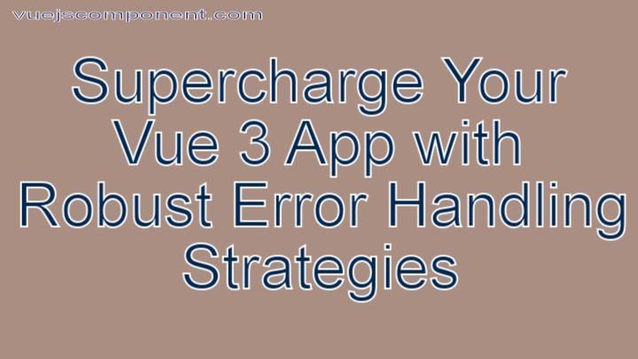Supercharge Your Vue 3 App with Robust Error Handling Strategies