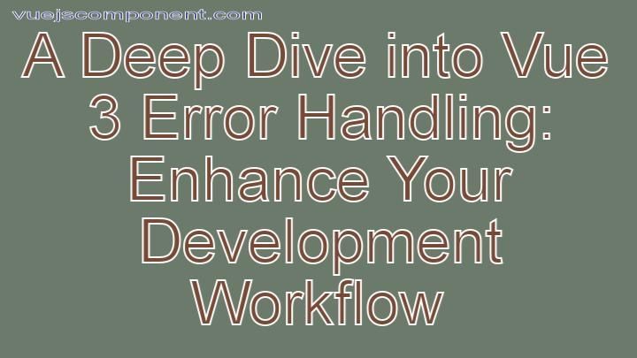 A Deep Dive into Vue 3 Error Handling: Enhance Your Development Workflow