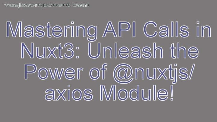 Mastering API Calls in Nuxt3: Unleash the Power of @nuxtjs/axios Module!