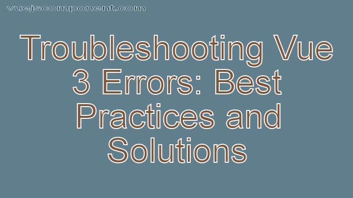 Troubleshooting Vue 3 Errors: Best Practices and Solutions