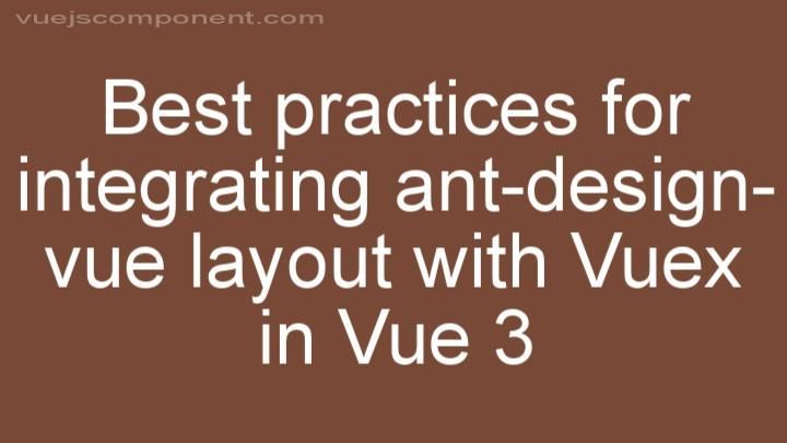 Best practices for integrating ant-design-vue layout with Vuex in Vue 3