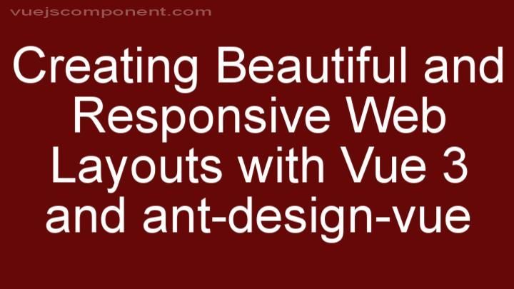 Creating Beautiful and Responsive Web Layouts with Vue 3 and ant-design-vue