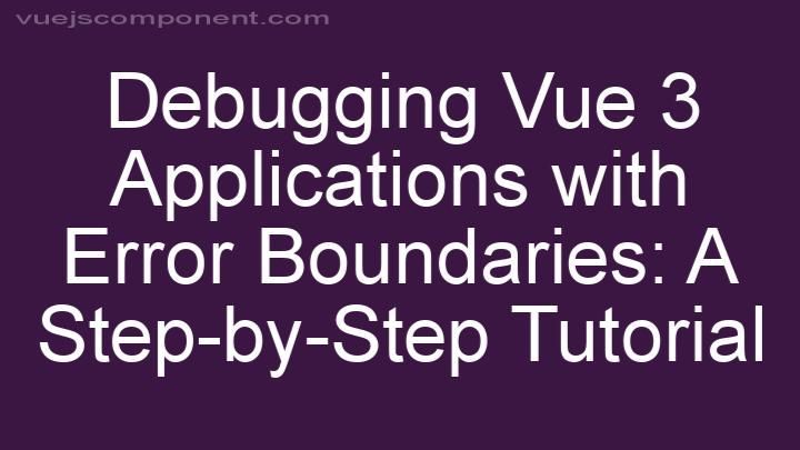 Debugging Vue 3 Applications with Error Boundaries: A Step-by-Step Tutorial