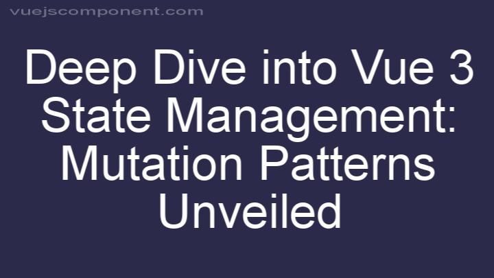 Deep Dive into Vue 3 State Management: Mutation Patterns Unveiled