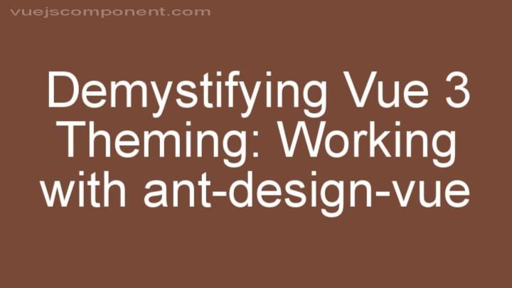 Demystifying Vue 3 Theming: Working with ant-design-vue
