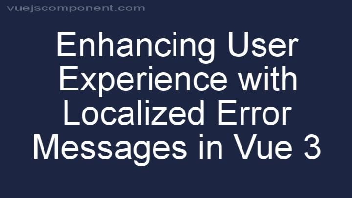 Enhancing User Experience with Localized Error Messages in Vue 3