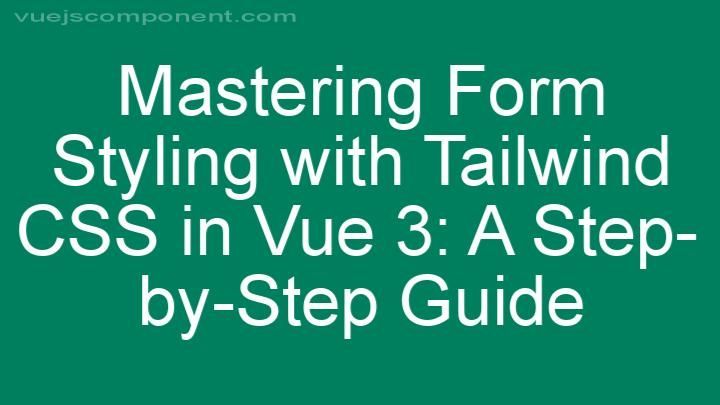 Mastering Form Styling with Tailwind CSS in Vue 3: A Step-by-Step Guide