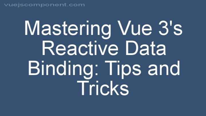 Mastering Vue 3's Reactive Data Binding: Tips and Tricks