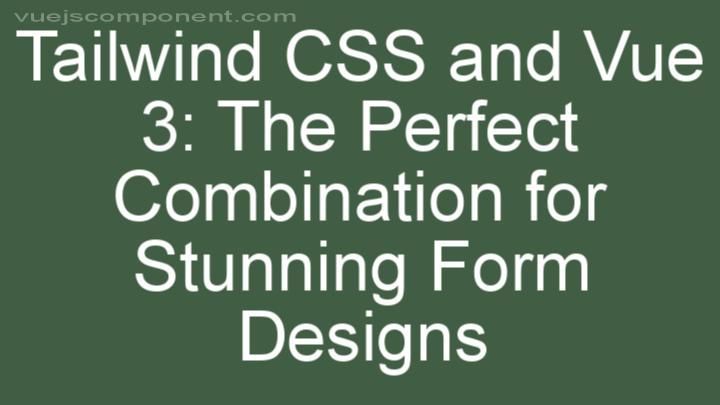 Tailwind CSS and Vue 3: The Perfect Combination for Stunning Form Designs