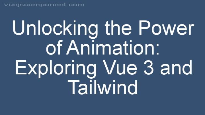Unlocking the Power of Animation: Exploring Vue 3 and Tailwind