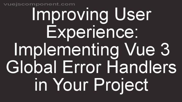 Improving User Experience: Implementing Vue 3 Global Error Handlers in Your Project