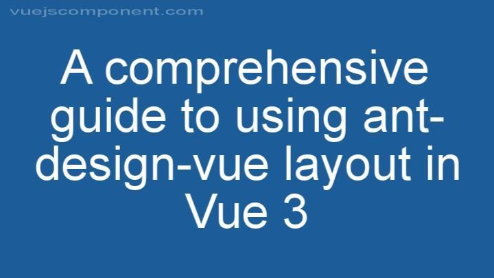 A comprehensive guide to using ant-design-vue layout in Vue 3