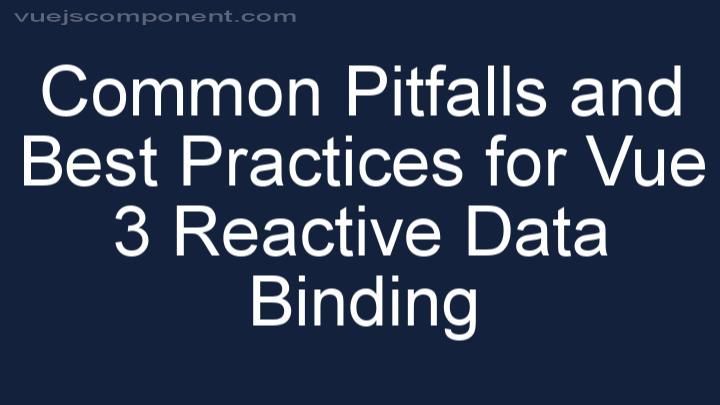 Common Pitfalls and Best Practices for Vue 3 Reactive Data Binding