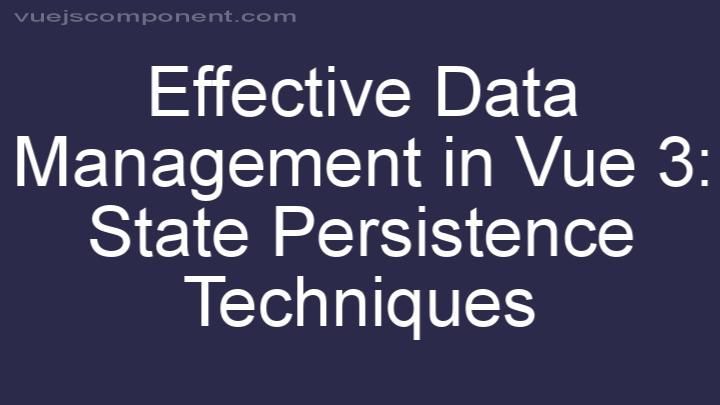 Effective Data Management in Vue 3: State Persistence Techniques