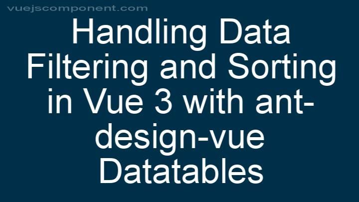 Handling Data Filtering and Sorting in Vue 3 with ant-design-vue Datatables