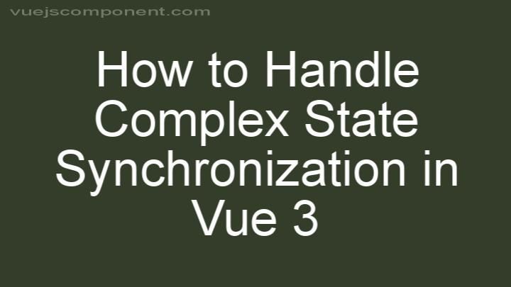 How to Handle Complex State Synchronization in Vue 3