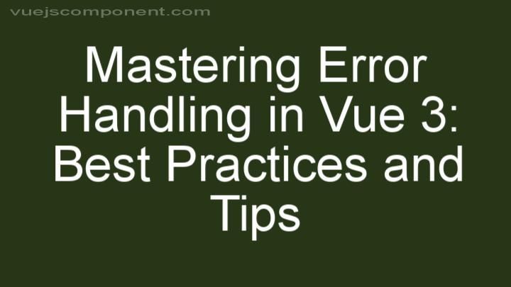 Mastering Error Handling in Vue 3: Best Practices and Tips