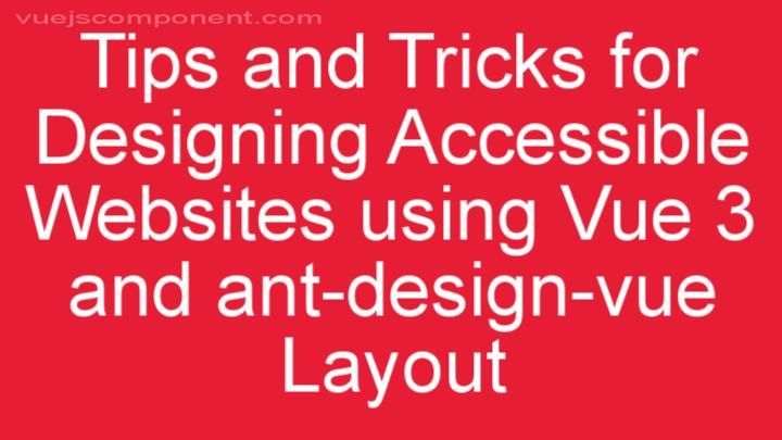 Tips and Tricks for Designing Accessible Websites using Vue 3 and ant-design-vue Layout