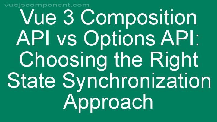 Vue 3 Composition API vs Options API: Choosing the Right State Synchronization Approach
