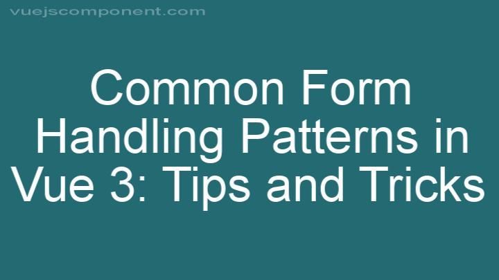 Common Form Handling Patterns in Vue 3: Tips and Tricks