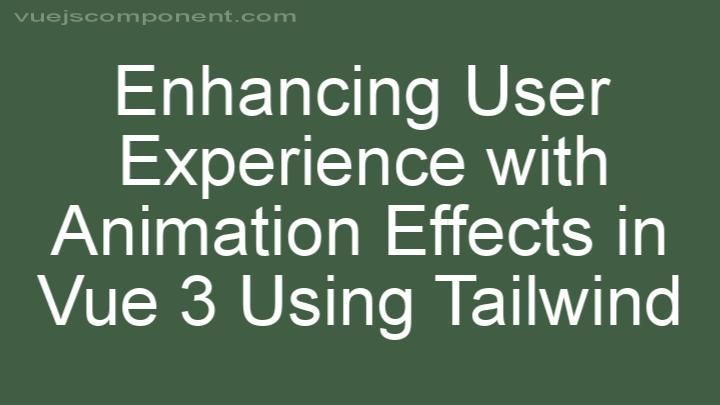 Enhancing User Experience with Animation Effects in Vue 3 Using Tailwind