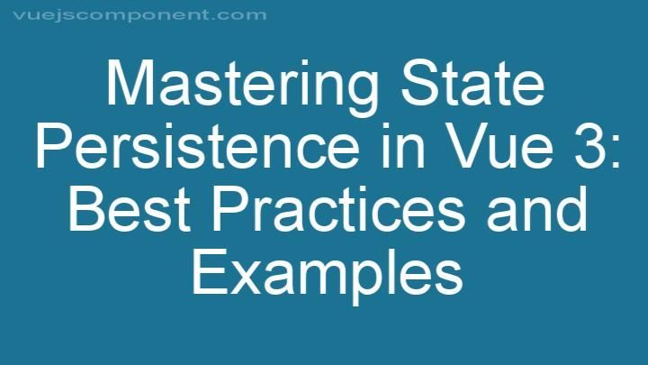 Mastering State Persistence in Vue 3: Best Practices and Examples