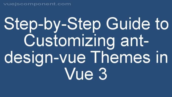 Step-by-Step Guide to Customizing ant-design-vue Themes in Vue 3