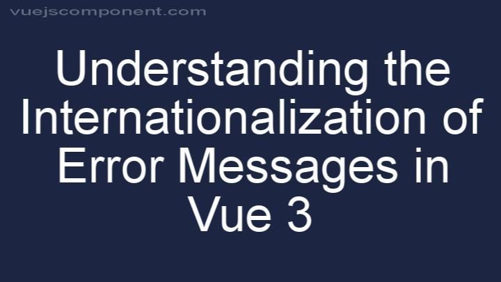 Understanding the Internationalization of Error Messages in Vue 3